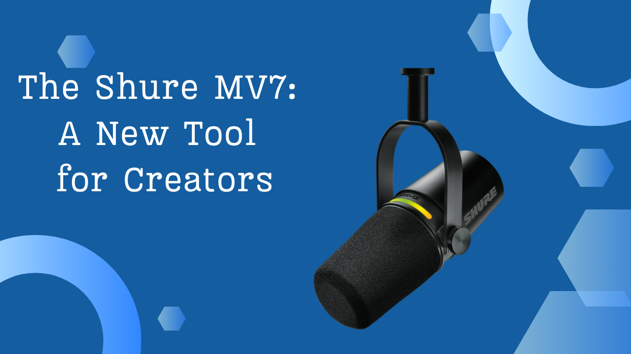 The Shure MV7: A New Tool for Creators